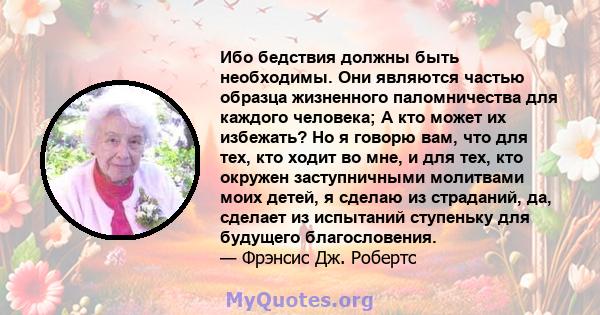 Ибо бедствия должны быть необходимы. Они являются частью образца жизненного паломничества для каждого человека; А кто может их избежать? Но я говорю вам, что для тех, кто ходит во мне, и для тех, кто окружен