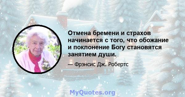 Отмена бремени и страхов начинается с того, что обожание и поклонение Богу становятся занятием души.