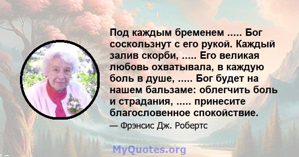 Под каждым бременем ..... Бог соскользнут с его рукой. Каждый залив скорби, ..... Его великая любовь охватывала, в каждую боль в душе, ..... Бог будет на нашем бальзаме: облегчить боль и страдания, ..... принесите