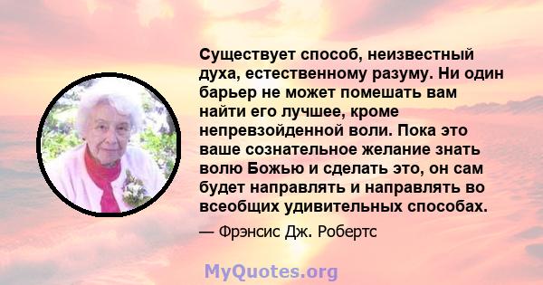 Существует способ, неизвестный духа, естественному разуму. Ни один барьер не может помешать вам найти его лучшее, кроме непревзойденной воли. Пока это ваше сознательное желание знать волю Божью и сделать это, он сам