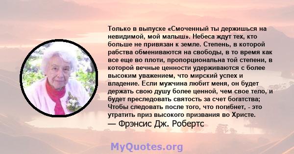 Только в выпуске «Смоченный ты держишься на невидимой, мой малыш». Небеса ждут тех, кто больше не привязан к земле. Степень, в которой рабства обмениваются на свободы, в то время как все еще во плоти, пропорциональна