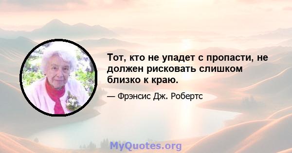 Тот, кто не упадет с пропасти, не должен рисковать слишком близко к краю.