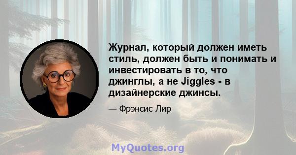 Журнал, который должен иметь стиль, должен быть и понимать и инвестировать в то, что джинглы, а не Jiggles - в дизайнерские джинсы.