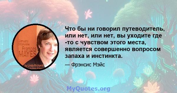 Что бы ни говорил путеводитель, или нет, или нет, вы уходите где -то с чувством этого места, является совершенно вопросом запаха и инстинкта.