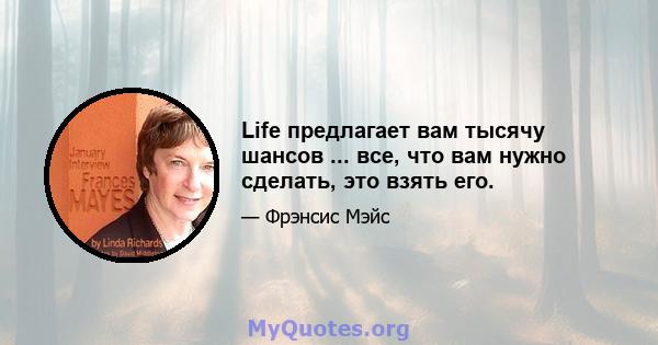 Life предлагает вам тысячу шансов ... все, что вам нужно сделать, это взять его.