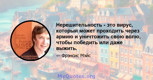 Нерешительность - это вирус, который может проходить через армию и уничтожить свою волю, чтобы победить или даже выжить.