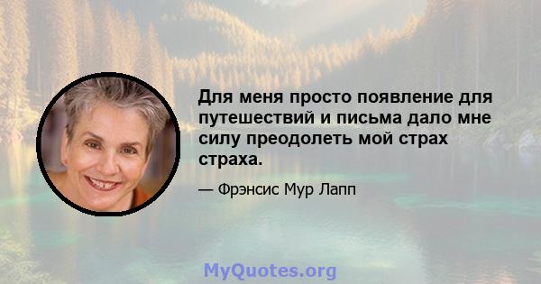 Для меня просто появление для путешествий и письма дало мне силу преодолеть мой страх страха.