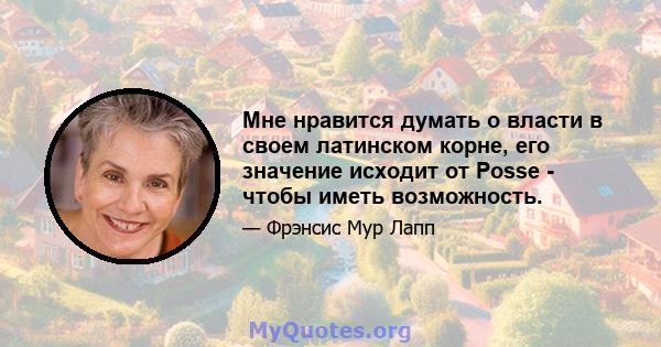 Мне нравится думать о власти в своем латинском корне, его значение исходит от Posse - чтобы иметь возможность.