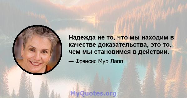 Надежда не то, что мы находим в качестве доказательства, это то, чем мы становимся в действии.