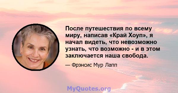 После путешествия по всему миру, написав «Край Хоуп», я начал видеть, что невозможно узнать, что возможно - и в этом заключается наша свобода.