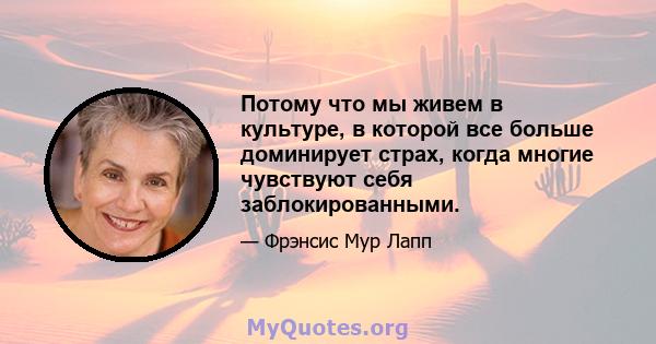 Потому что мы живем в культуре, в которой все больше доминирует страх, когда многие чувствуют себя заблокированными.