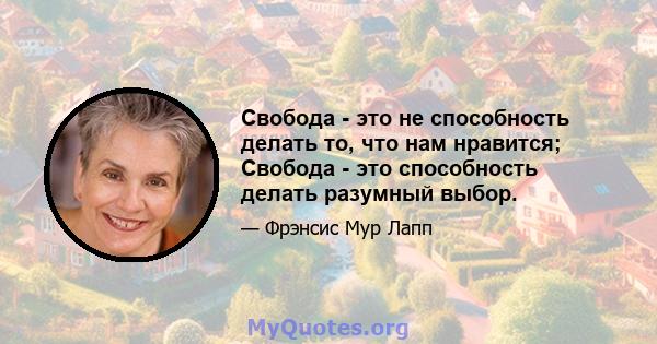 Свобода - это не способность делать то, что нам нравится; Свобода - это способность делать разумный выбор.