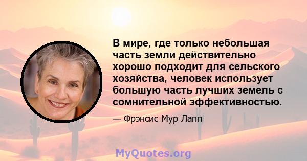 В мире, где только небольшая часть земли действительно хорошо подходит для сельского хозяйства, человек использует большую часть лучших земель с сомнительной эффективностью.