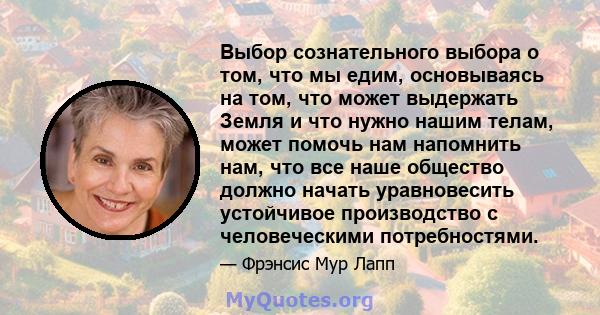 Выбор сознательного выбора о том, что мы едим, основываясь на том, что может выдержать Земля и что нужно нашим телам, может помочь нам напомнить нам, что все наше общество должно начать уравновесить устойчивое