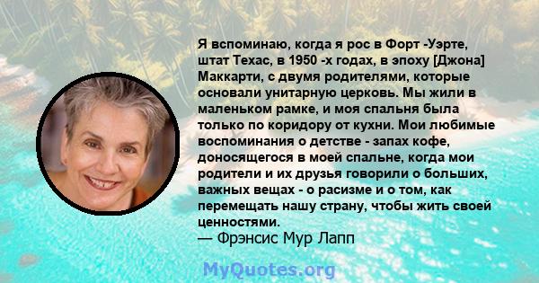 Я вспоминаю, когда я рос в Форт -Уэрте, штат Техас, в 1950 -х годах, в эпоху [Джона] Маккарти, с двумя родителями, которые основали унитарную церковь. Мы жили в маленьком рамке, и моя спальня была только по коридору от