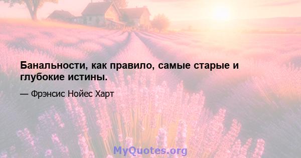 Банальности, как правило, самые старые и глубокие истины.