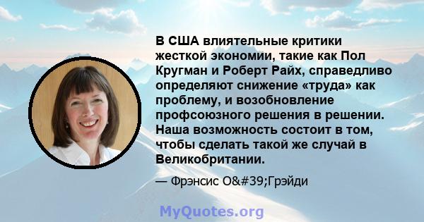 В США влиятельные критики жесткой экономии, такие как Пол Кругман и Роберт Райх, справедливо определяют снижение «труда» как проблему, и возобновление профсоюзного решения в решении. Наша возможность состоит в том,