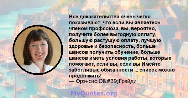 Все доказательства очень четко показывают, что если вы являетесь членом профсоюза, вы, вероятно, получите более выгодную оплату, большую растущую оплату, лучшую здоровье и безопасность, больше шансов получить обучение,