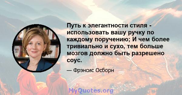 Путь к элегантности стиля - использовать вашу ручку по каждому поручению; И чем более тривиально и сухо, тем больше мозгов должно быть разрешено соус.