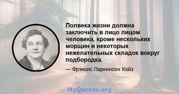 Полвека жизни должна заключить в лицо лицом человека, кроме нескольких морщин и некоторых нежелательных складок вокруг подбородка.