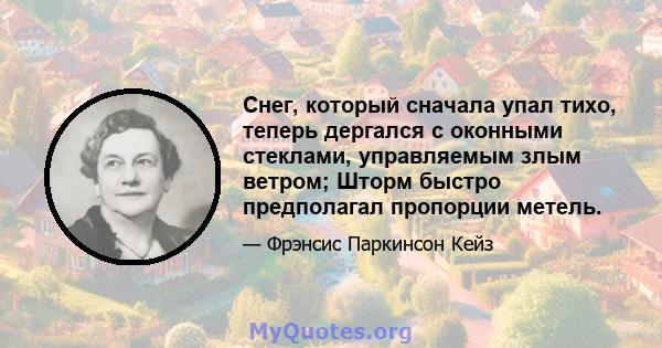 Снег, который сначала упал тихо, теперь дергался с оконными стеклами, управляемым злым ветром; Шторм быстро предполагал пропорции метель.