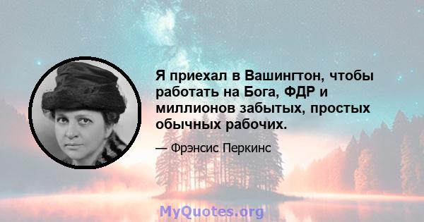 Я приехал в Вашингтон, чтобы работать на Бога, ФДР и миллионов забытых, простых обычных рабочих.