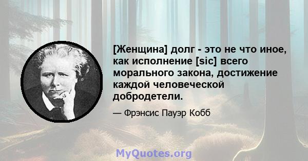 [Женщина] долг - это не что иное, как исполнение [sic] всего морального закона, достижение каждой человеческой добродетели.