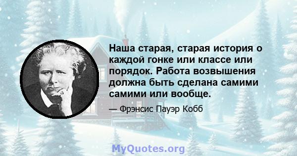 Наша старая, старая история о каждой гонке или классе или порядок. Работа возвышения должна быть сделана самими самими или вообще.