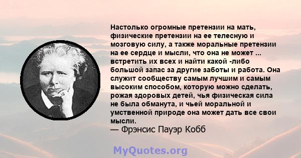 Настолько огромные претензии на мать, физические претензии на ее телесную и мозговую силу, а также моральные претензии на ее сердце и мысли, что она не может ... встретить их всех и найти какой -либо большой запас за