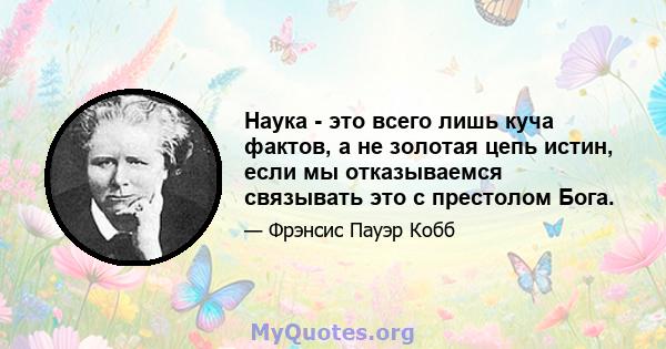 Наука - это всего лишь куча фактов, а не золотая цепь истин, если мы отказываемся связывать это с престолом Бога.