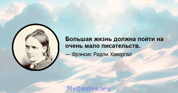 Большая жизнь должна пойти на очень мало писательств.