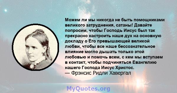 Можем ли мы никогда не быть помощниками великого затруднения, сатаны! Давайте попросим, ​​чтобы Господь Иисус был так прекрасно настроить наше дух на основную докладу о Его превышающей великой любви, чтобы все наше