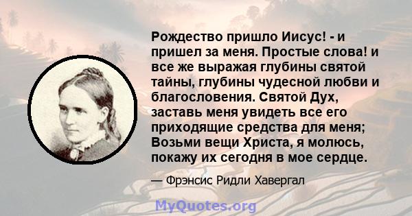 Рождество пришло Иисус! - и пришел за меня. Простые слова! и все же выражая глубины святой тайны, глубины чудесной любви и благословения. Святой Дух, заставь меня увидеть все его приходящие средства для меня; Возьми