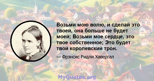 Возьми мою волю, и сделай это твоей, она больше не будет моей; Возьми мое сердце, это твое собственное; Это будет твой королевский трон.