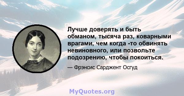 Лучше доверять и быть обманом, тысяча раз, коварными врагами, чем когда -то обвинять невиновного, или позвольте подозрению, чтобы покоиться.