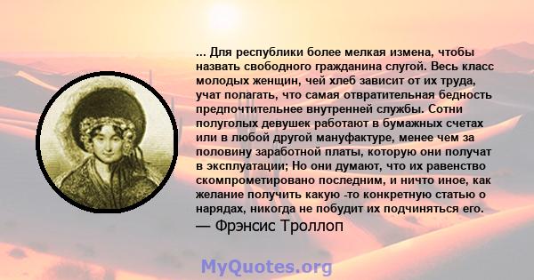 ... Для республики более мелкая измена, чтобы назвать свободного гражданина слугой. Весь класс молодых женщин, чей хлеб зависит от их труда, учат полагать, что самая отвратительная бедность предпочтительнее внутренней