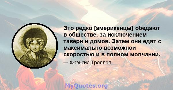 Это редко [американцы] обедают в обществе, за исключением таверн и домов. Затем они едят с максимально возможной скоростью и в полном молчании.