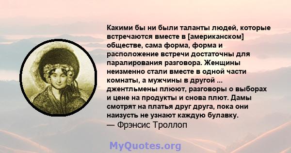 Какими бы ни были таланты людей, которые встречаются вместе в [американском] обществе, сама форма, форма и расположение встречи достаточны для паралирования разговора. Женщины неизменно стали вместе в одной части