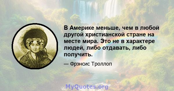 В Америке меньше, чем в любой другой христианской стране на месте мира. Это не в характере людей, либо отдавать, либо получить.