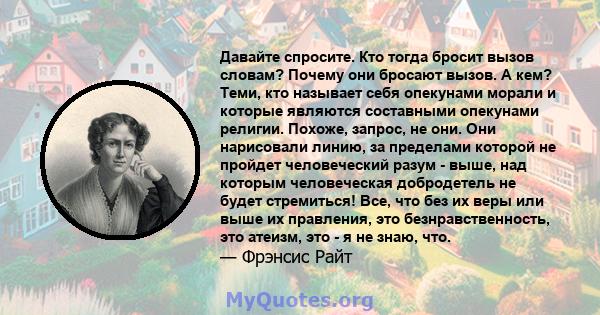 Давайте спросите. Кто тогда бросит вызов словам? Почему они бросают вызов. А кем? Теми, кто называет себя опекунами морали и которые являются составными опекунами религии. Похоже, запрос, не они. Они нарисовали линию,