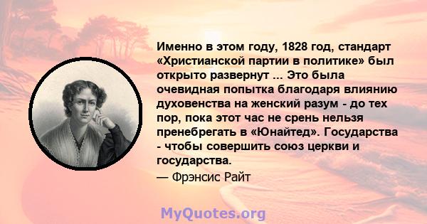 Именно в этом году, 1828 год, стандарт «Христианской партии в политике» был открыто развернут ... Это была очевидная попытка благодаря влиянию духовенства на женский разум - до тех пор, пока этот час не срень нельзя