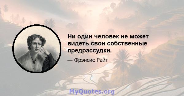 Ни один человек не может видеть свои собственные предрассудки.