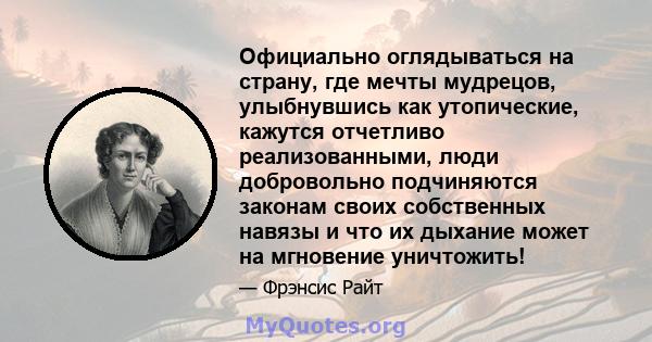 Официально оглядываться на страну, где мечты мудрецов, улыбнувшись как утопические, кажутся отчетливо реализованными, люди добровольно подчиняются законам своих собственных навязы и что их дыхание может на мгновение