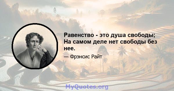 Равенство - это душа свободы; На самом деле нет свободы без нее.