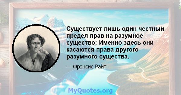 Существует лишь один честный предел прав на разумное существо; Именно здесь они касаются права другого разумного существа.