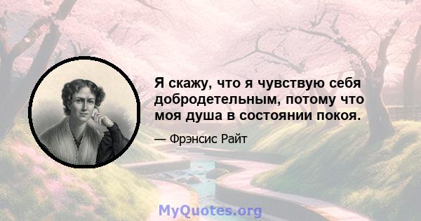 Я скажу, что я чувствую себя добродетельным, потому что моя душа в состоянии покоя.