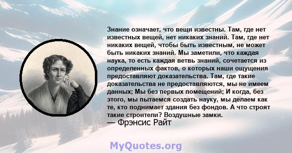 Знание означает, что вещи известны. Там, где нет известных вещей, нет никаких знаний. Там, где нет никаких вещей, чтобы быть известным, не может быть никаких знаний. Мы заметили, что каждая наука, то есть каждая ветвь