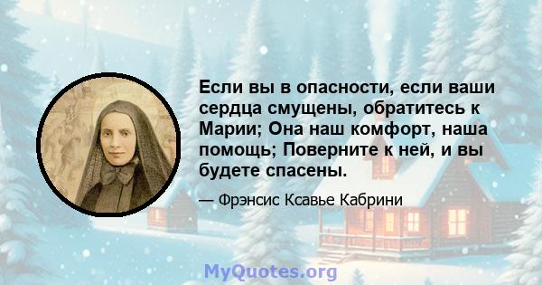 Если вы в опасности, если ваши сердца смущены, обратитесь к Марии; Она наш комфорт, наша помощь; Поверните к ней, и вы будете спасены.