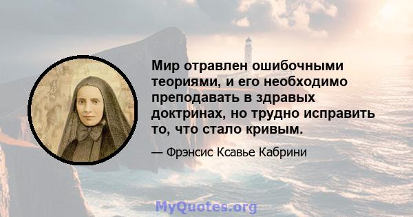 Мир отравлен ошибочными теориями, и его необходимо преподавать в здравых доктринах, но трудно исправить то, что стало кривым.