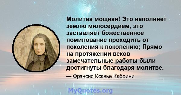 Молитва мощная! Это наполняет землю милосердием, это заставляет божественное помилование проходить от поколения к поколению; Прямо на протяжении веков замечательные работы были достигнуты благодаря молитве.